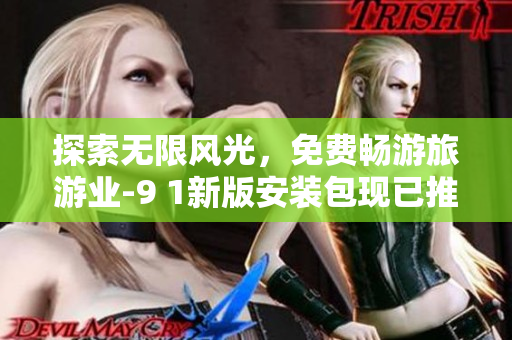 探索无限风光，免费畅游旅游业-9 1新版安装包现已推出！
