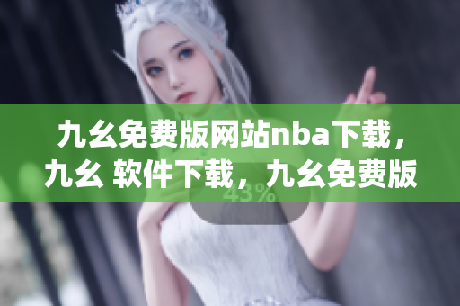 九幺免费版网站nba下载，九幺 软件下载，九幺免费版下载，九幺短视频软件安装免费版，九幺破解下载键接----u4pCw3MRfhQ7