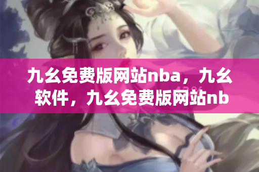 九幺免费版网站nba，九幺 软件，九幺免费版网站nba下载，九幺 软件下载，九幺免费版下载----ex17JAMwIuGR
