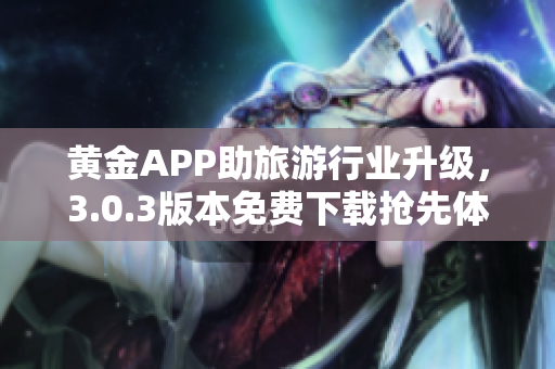 黄金APP助旅游行业升级，3.0.3版本免费下载抢先体验！