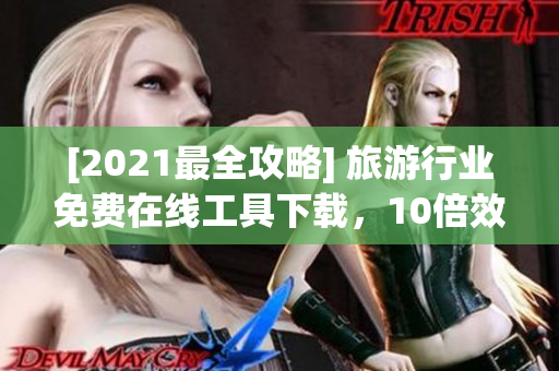 [2021最全攻略] 旅游行业免费在线工具下载，10倍效率提升！