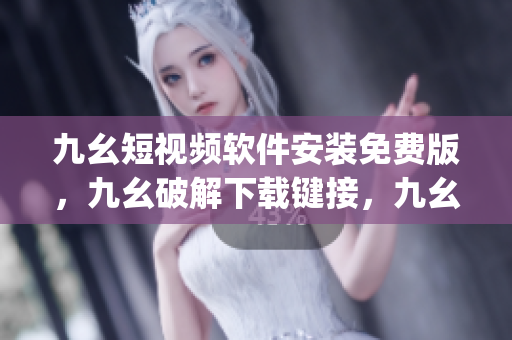 九幺短视频软件安装免费版，九幺破解下载键接，九幺软件下载安装，九幺下载，九幺免费版下载安装----SV8SxJVj8vii