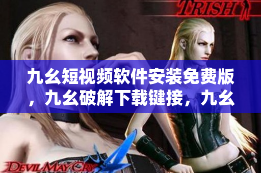 九幺短视频软件安装免费版，九幺破解下载键接，九幺软件下载安装，九幺下载，九幺免费版下载安装----QWhv0hSdaidI
