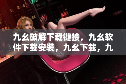 九幺破解下载键接，九幺软件下载安装，九幺下载，九幺免费版下载安装，九幺免费版网站nba----rHhk0R99NPuQ