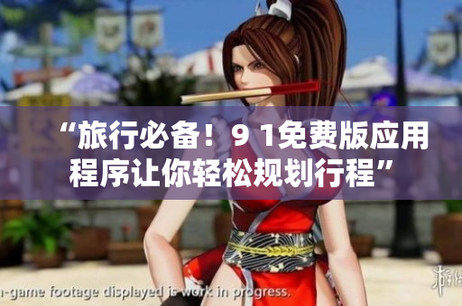 “旅行必备！9 1免费版应用程序让你轻松规划行程”