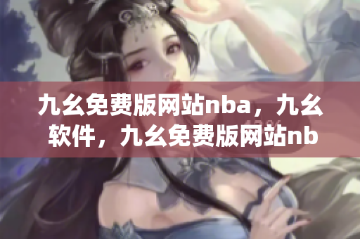 九幺免费版网站nba，九幺 软件，九幺免费版网站nba下载，九幺 软件下载，九幺免费版下载----iIJ6Fl4Ybv1X