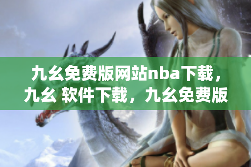 九幺免费版网站nba下载，九幺 软件下载，九幺免费版下载，九幺短视频软件安装免费版，九幺破解下载键接----EAeTJqzfm0hp