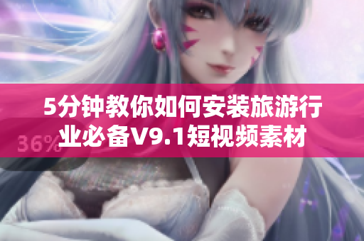 5分钟教你如何安装旅游行业必备V9.1短视频素材
