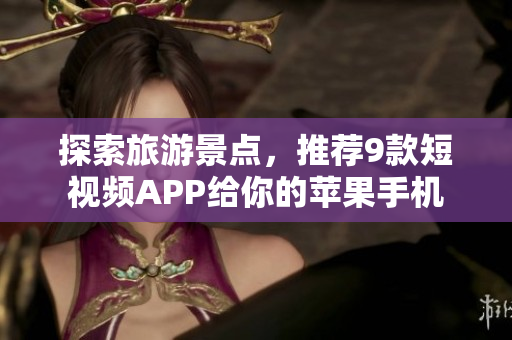 探索旅游景点，推荐9款短视频APP给你的苹果手机