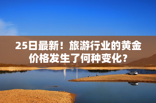 25日最新！旅游行业的黄金价格发生了何种变化？
