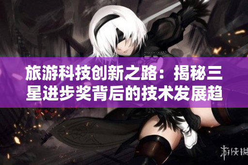 旅游科技创新之路：揭秘三星进步奖背后的技术发展趋势