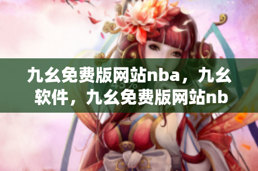 九幺免费版网站nba，九幺 软件，九幺免费版网站nba下载，九幺 软件下载，九幺免费版下载----NbcyNv1LrdfM