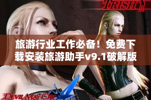 旅游行业工作必备！免费下载安装旅游助手v9.1破解版