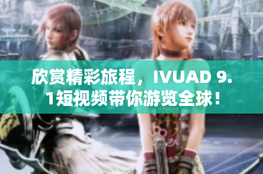 欣赏精彩旅程，IVUAD 9.1短视频带你游览全球！