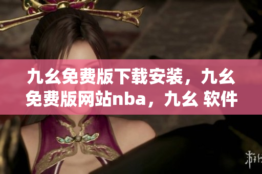 九幺免费版下载安装，九幺免费版网站nba，九幺 软件，九幺免费版网站nba下载，九幺 软件下载----CJUNR4RAnrjF