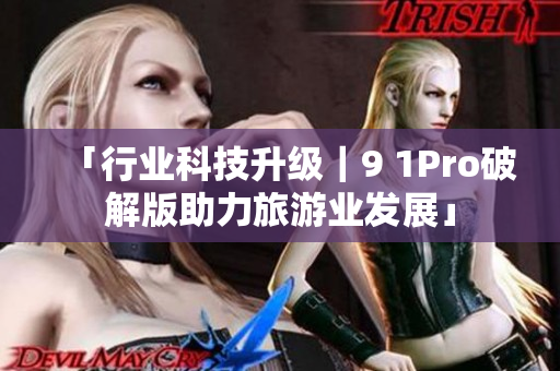 「行业科技升级｜9 1Pro破解版助力旅游业发展」