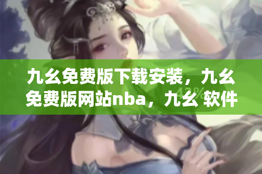 九幺免费版下载安装，九幺免费版网站nba，九幺 软件，九幺免费版网站nba下载，九幺 软件下载----zp06cVywvFgC