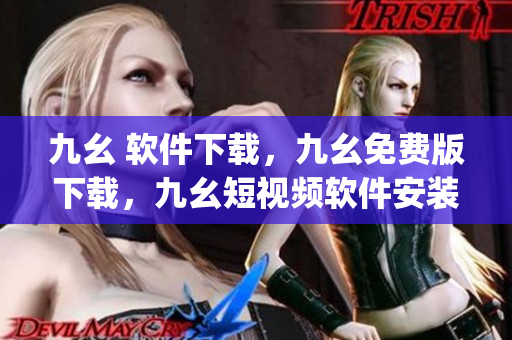 九幺 软件下载，九幺免费版下载，九幺短视频软件安装免费版，九幺破解下载键接，九幺软件下载安装----pekdBF0WRMOf