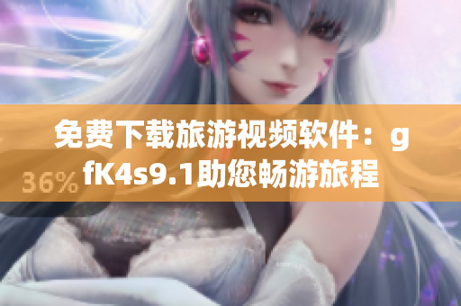 免费下载旅游视频软件：gfK4s9.1助您畅游旅程