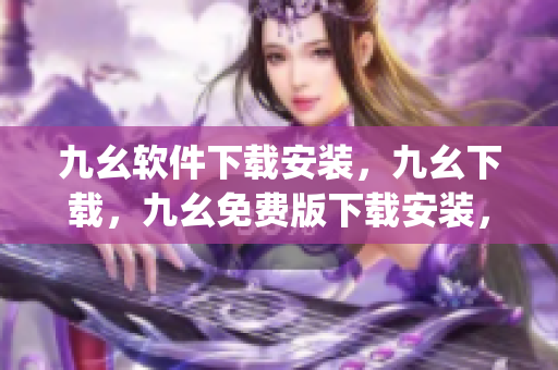 九幺软件下载安装，九幺下载，九幺免费版下载安装，九幺免费版网站nba，九幺 软件----ypXU7Buh5Xm7