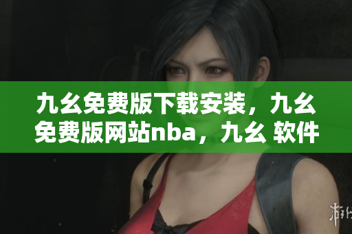 九幺免费版下载安装，九幺免费版网站nba，九幺 软件，九幺免费版网站nba下载，九幺 软件下载----Sm1w7GHSBdFc