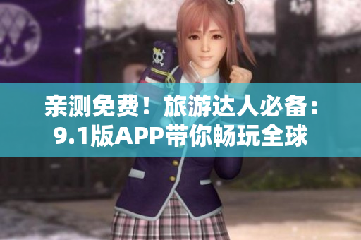 亲测免费！旅游达人必备：9.1版APP带你畅玩全球