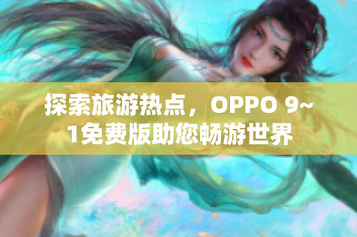 探索旅游热点，OPPO 9~1免费版助您畅游世界