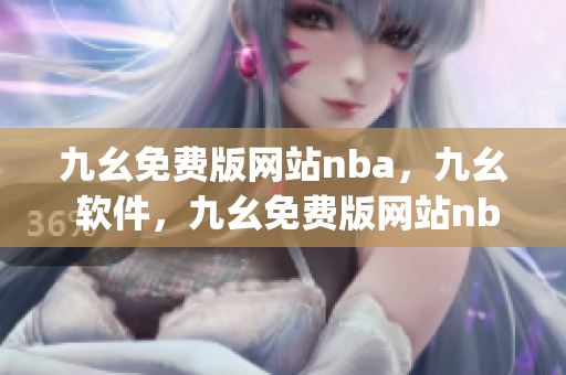 九幺免费版网站nba，九幺 软件，九幺免费版网站nba下载，九幺 软件下载，九幺免费版下载----BrlMSj6UL0y4