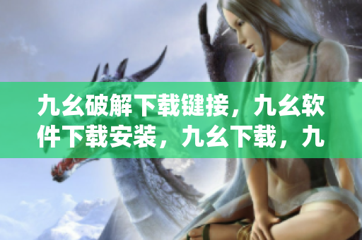 九幺破解下载键接，九幺软件下载安装，九幺下载，九幺免费版下载安装，九幺免费版网站nba----g3f0vD30Ndgr