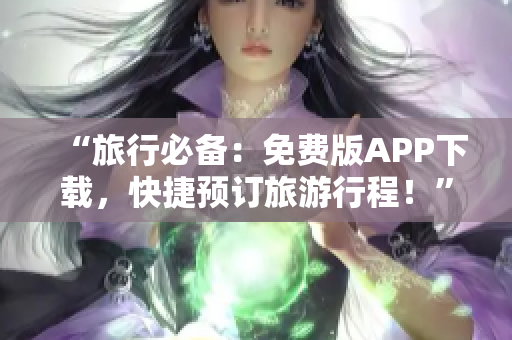 “旅行必备：免费版APP下载，快捷预订旅游行程！”