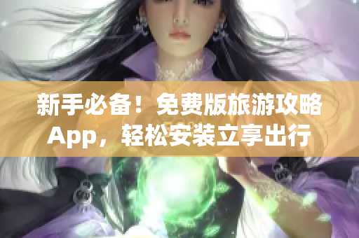 新手必备！免费版旅游攻略App，轻松安装立享出行