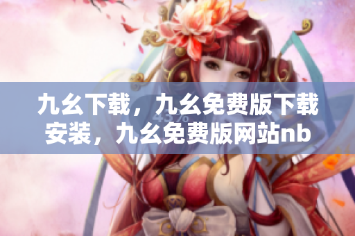 九幺下载，九幺免费版下载安装，九幺免费版网站nba，九幺 软件，九幺免费版网站nba下载----Zrm6RBUoDZ35