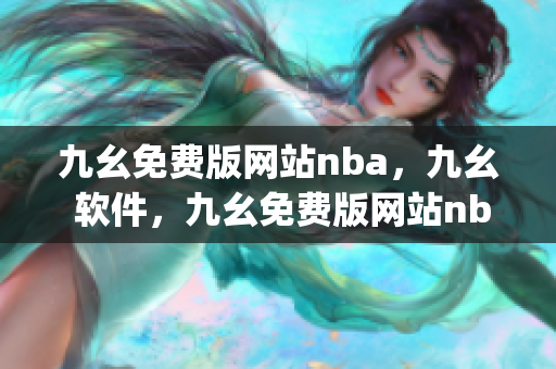 九幺免费版网站nba，九幺 软件，九幺免费版网站nba下载，九幺 软件下载，九幺免费版下载----leuo9dz1glFN