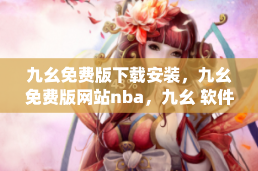九幺免费版下载安装，九幺免费版网站nba，九幺 软件，九幺免费版网站nba下载，九幺 软件下载----0gINjSv2LA7K