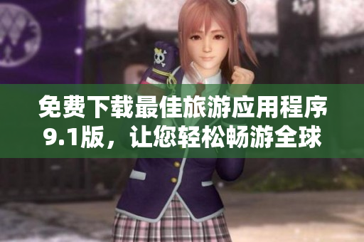 免费下载最佳旅游应用程序9.1版，让您轻松畅游全球