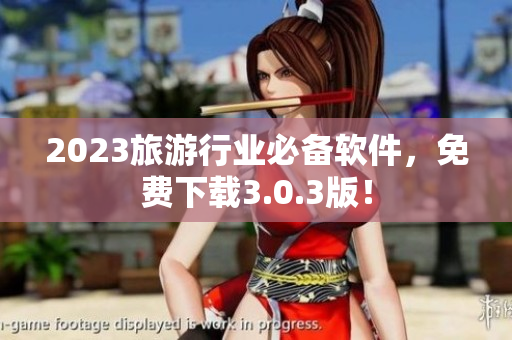 2023旅游行业必备软件，免费下载3.0.3版！