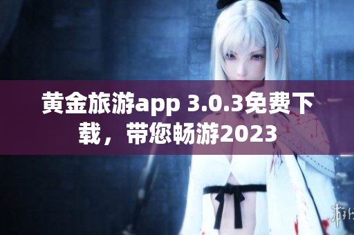黄金旅游app 3.0.3免费下载，带您畅游2023