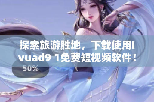 探索旅游胜地，下载使用Ivuad9 1免费短视频软件！