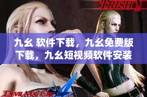 九幺 软件下载，九幺免费版下载，九幺短视频软件安装免费版，九幺破解下载键接，九幺软件下载安装----6TrJyNGAFO5K