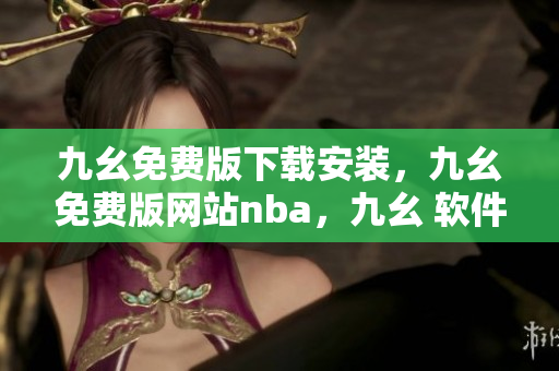 九幺免费版下载安装，九幺免费版网站nba，九幺 软件，九幺免费版网站nba下载，九幺 软件下载----5eVIu1X8b5DY