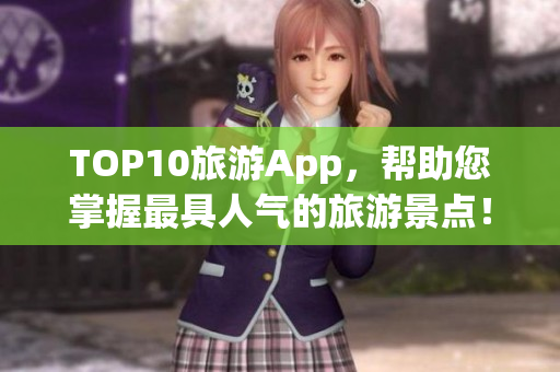 TOP10旅游App，帮助您掌握最具人气的旅游景点！