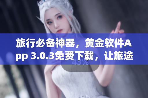 旅行必备神器，黄金软件App 3.0.3免费下载，让旅途更美好