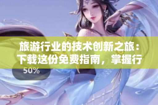 旅游行业的技术创新之旅：下载这份免费指南，掌握行业进步的秘诀！