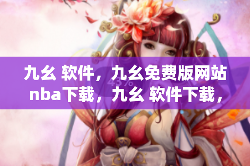 九幺 软件，九幺免费版网站nba下载，九幺 软件下载，九幺免费版下载，九幺短视频软件安装免费版----JV9IiijWJIVu