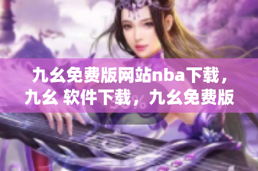 九幺免费版网站nba下载，九幺 软件下载，九幺免费版下载，九幺短视频软件安装免费版，九幺破解下载键接----y3gXyaFWLPPd
