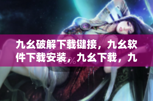 九幺破解下载键接，九幺软件下载安装，九幺下载，九幺免费版下载安装，九幺免费版网站nba----wPh4ZB44jiOX