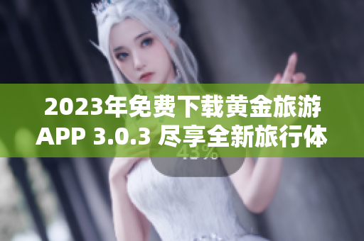 2023年免费下载黄金旅游APP 3.0.3 尽享全新旅行体验