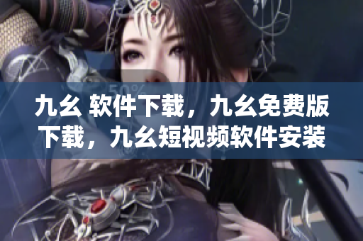 九幺 软件下载，九幺免费版下载，九幺短视频软件安装免费版，九幺破解下载键接，九幺软件下载安装----DS9swyeceSCk
