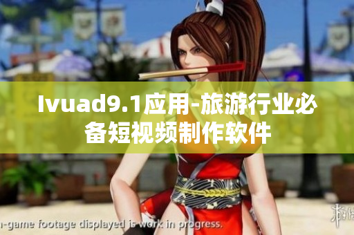 Ivuad9.1应用-旅游行业必备短视频制作软件