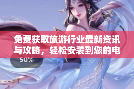 免费获取旅游行业最新资讯与攻略，轻松安装到您的电脑！
